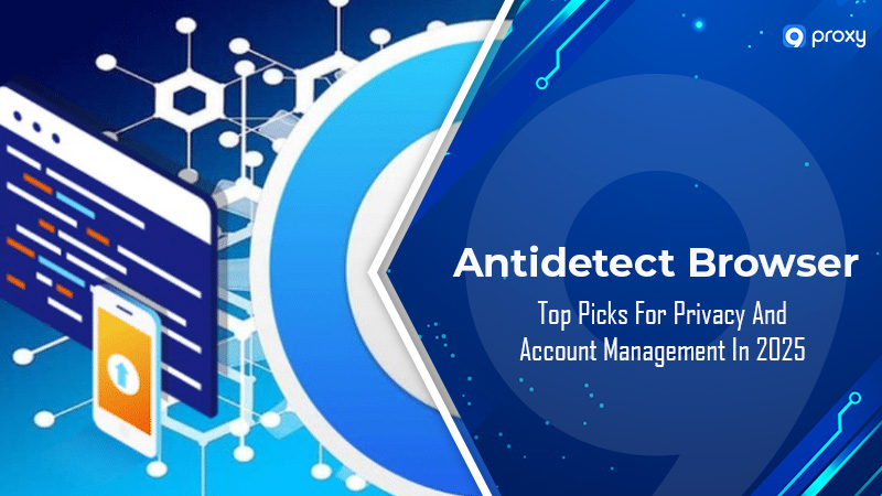 Trình duyệt Antidetect: Lựa chọn hàng đầu về Quyền riêng tư và Quản lý Tài khoản năm 2025