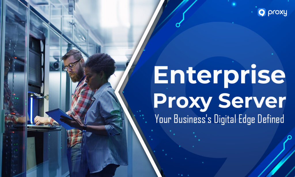 Enterprise Proxy Server: Your Business’s Digital Edge Defined