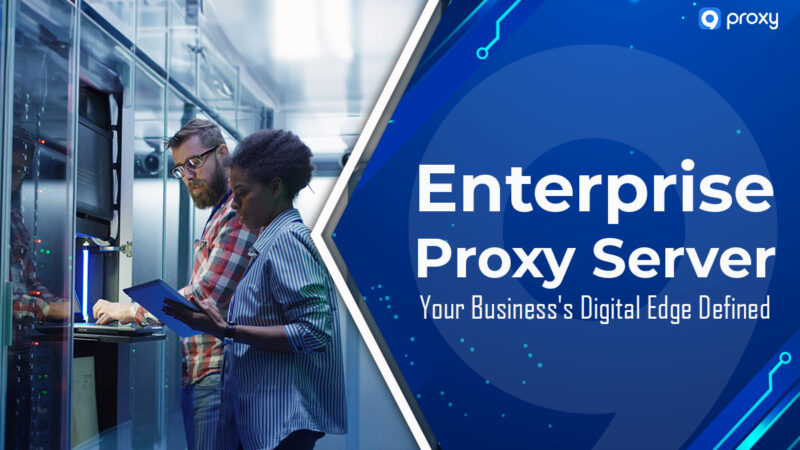 Enterprise Proxy Server: Your Business’s Digital Edge Defined