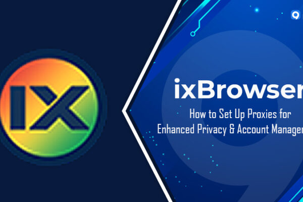ixBrowser: Cách thiết lập proxy để tăng cường quyền riêng tư và quản lý tài khoản