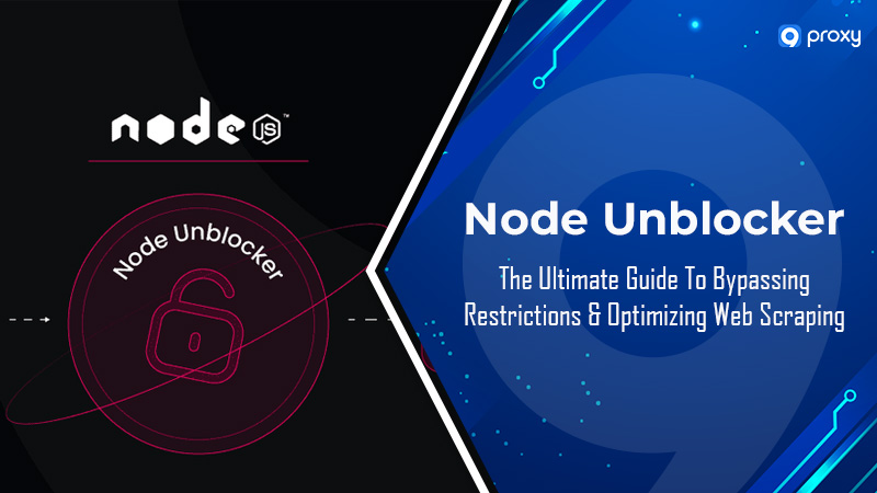 Node Unblocker – Vượt qua các hạn chế và tăng cường thu thập dữ liệu web