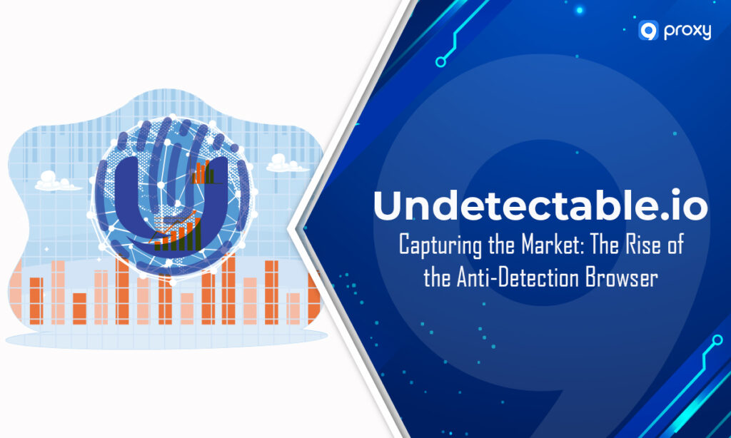 Undetectable.io – Chiếm lĩnh thị trường: Sự trỗi dậy của trình duyệt chống phát hiện